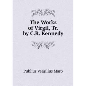  The Works of Virgil, Tr. by C.R. Kennedy Publius 