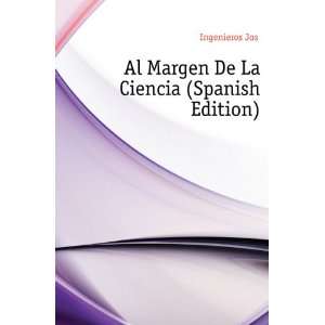 Al Margen De La Ciencia (Spanish Edition): Ingenieros JosÃ©:  