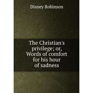   Christians privilege; or, Words of comfort for his hour of sadness