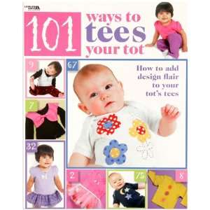  Leisure Arts 101 Ways To Tees Your Tot Book By The Each Arts 