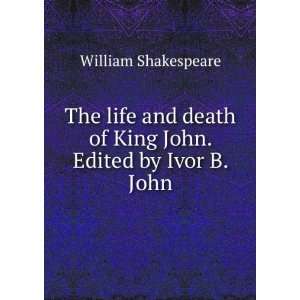   death of King John. Edited by Ivor B. John William Shakespeare Books