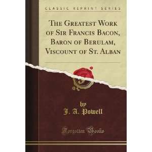  The Greatest Work of Sir Francis Bacon, Baron of Berulam 