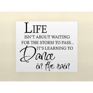 LIFE ISNT ABOUT WAITING FOR THE STORM TO PASS ITS LEARNING TO DANCE 