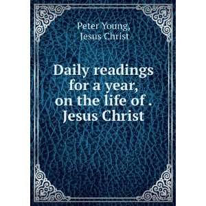Daily readings for a year, on the life of . Jesus Christ Jesus Christ 