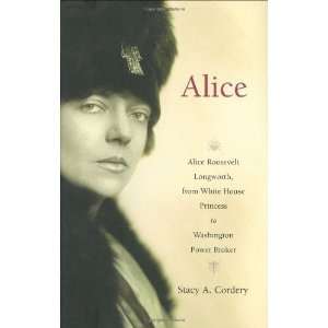 By Stacy A. Cordery Alice Alice Roosevelt Longworth, from White 