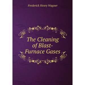    The Cleaning of Blast Furnace Gases Frederick Henry Wagner Books