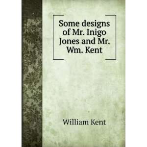  Some designs of Mr. Inigo Jones and Mr. Wm. Kent. William 